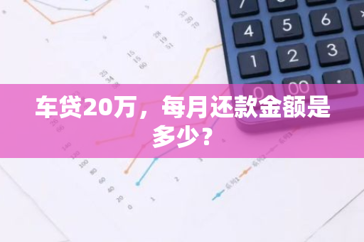 车贷20万，每月还款金额是多少？