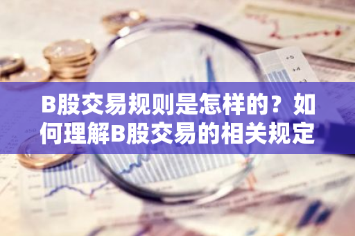 B股交易规则是怎样的？如何理解B股交易的相关规定？