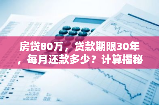 房贷80万，贷款期限30年，每月还款多少？计算揭秘！