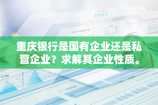 重庆银行是国有企业还是私营企业？求解其企业性质。