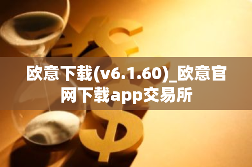 欧意下载(v6.1.60)_欧意官网下载app交易所