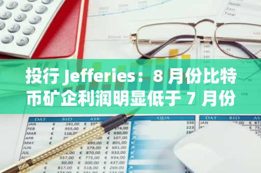 投行 Jefferies：8 月份比特币矿企利润明显低于 7 月份