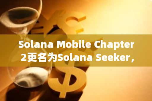 Solana Mobile Chapter 2更名为Solana Seeker，计划2025年发布