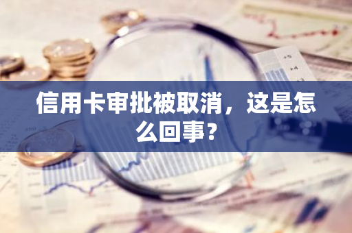 信用卡审批被取消，这是怎么回事？