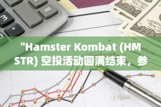 "Hamster Kombat (HMSTR) 空投活动圆满结束，参与者已成功领取奖励"