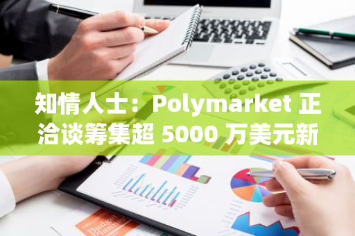 知情人士：Polymarket 正洽谈筹集超 5000 万美元新资金，并讨论推出代币的可能性