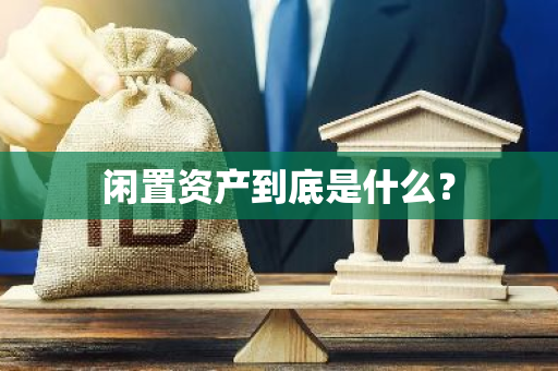 闲置资产到底是什么？