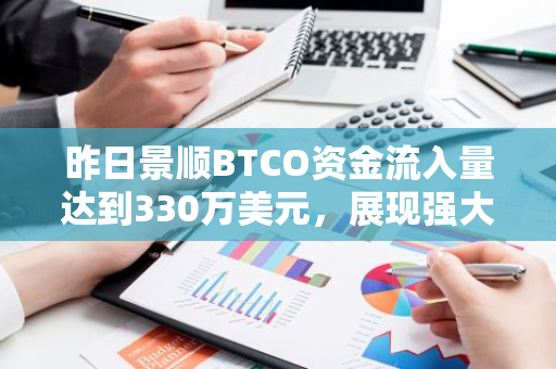 昨日景顺BTCO资金流入量达到330万美元，展现强大投资吸引力