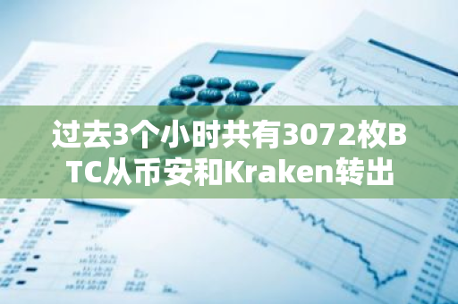 过去3个小时共有3072枚BTC从币安和Kraken转出