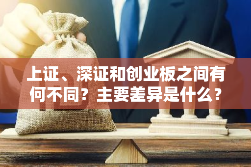 上证、深证和创业板之间有何不同？主要差异是什么？