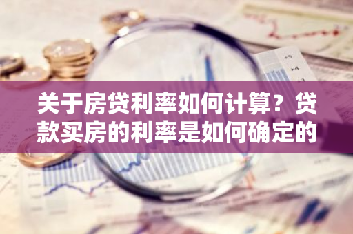 关于房贷利率如何计算？贷款买房的利率是如何确定的？