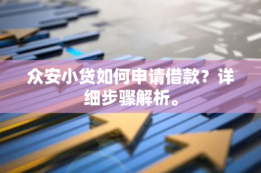 众安小贷如何申请借款？详细步骤解析。