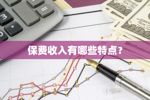 保费收入有哪些特点？