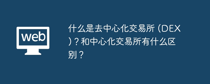 什么是去中心化交易所 (DEX)？和中心化交易所有什么区别？