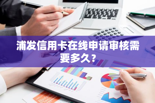 浦发信用卡在线申请审核需要多久？