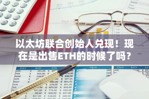 以太坊联合创始人兑现！现在是出售ETH的时候了吗？