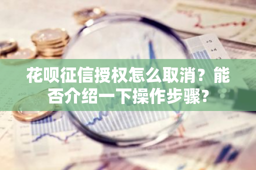 花呗征信授权怎么取消？能否介绍一下操作步骤？