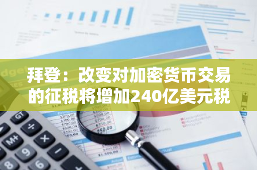 拜登：改变对加密货币交易的征税将增加240亿美元税收