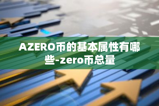 AZERO币的基本属性有哪些-zero币总量