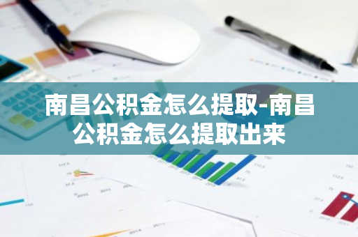 南昌公积金怎么提取-南昌公积金怎么提取出来