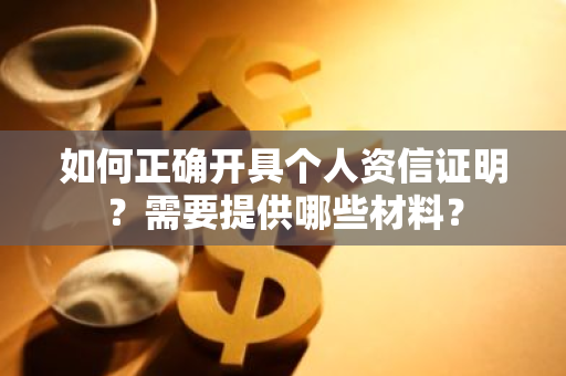 如何正确开具个人资信证明？需要提供哪些材料？