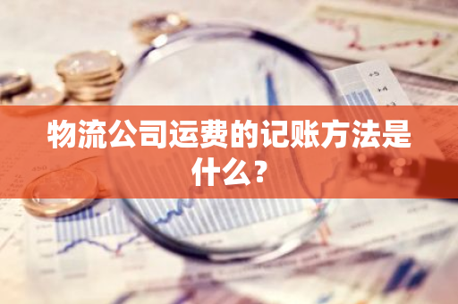 物流公司运费的记账方法是什么？