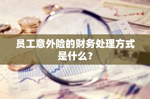 员工意外险的财务处理方式是什么？