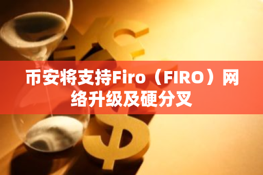 币安将支持Firo（FIRO）网络升级及硬分叉