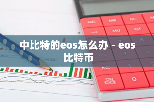 中比特的eos怎么办 - eos 比特币