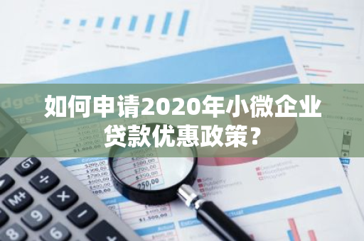 如何申请2020年小微企业贷款优惠政策？