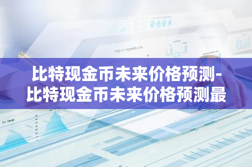 比特现金币未来价格预测-比特现金币未来价格预测最新