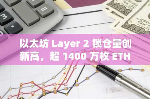 以太坊 Layer 2 锁仓量创新高，超 1400 万枚 ETH