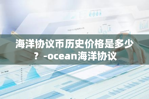 海洋协议币历史价格是多少？-ocean海洋协议