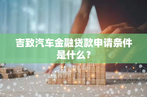 吉致汽车金融贷款申请条件是什么？