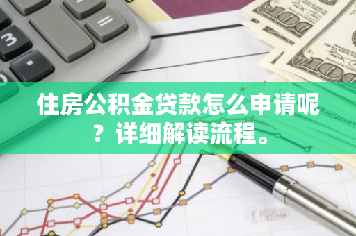 住房公积金贷款怎么申请呢？详细解读流程。