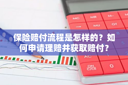 保险赔付流程是怎样的？如何申请理赔并获取赔付？