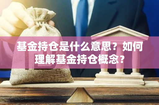 基金持仓是什么意思？如何理解基金持仓概念？