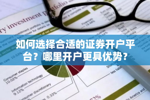 如何选择合适的证券开户平台？哪里开户更具优势？