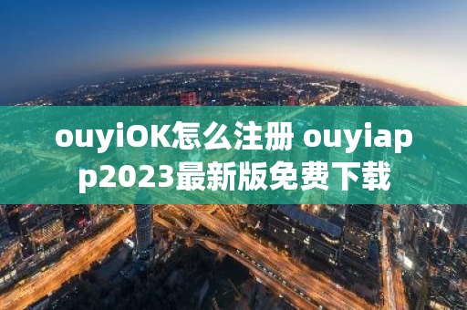 ouyiOK怎么注册 ouyiapp2023最新版免费下载