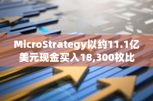 MicroStrategy以约11.1亿美元现金买入18,300枚比特币