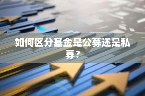 如何区分基金是公募还是私募？