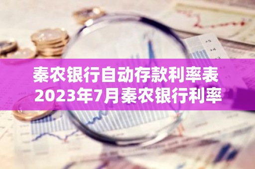 秦农银行自动存款利率表 2023年7月秦农银行利率