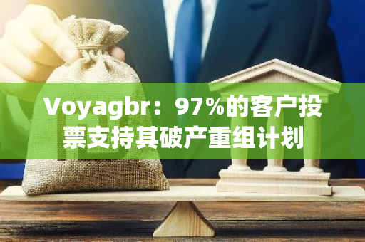 Voyagbr：97%的客户投票支持其破产重组计划