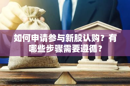 如何申请参与新股认购？有哪些步骤需要遵循？