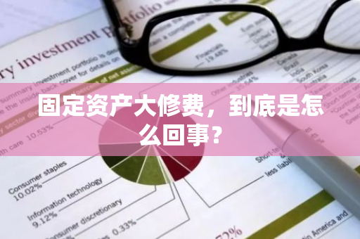 固定资产大修费，到底是怎么回事？