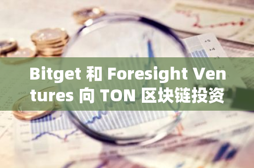 Bitget 和 Foresight Ventures 向 TON 区块链投资 3000 万美元