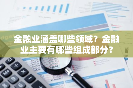 金融业涵盖哪些领域？金融业主要有哪些组成部分？