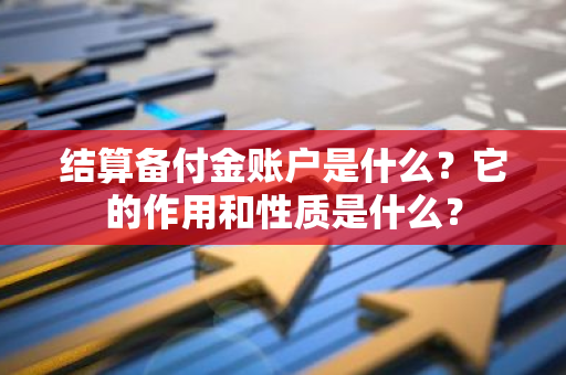 结算备付金账户是什么？它的作用和性质是什么？