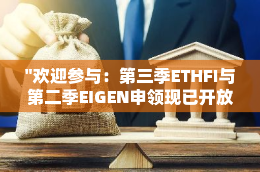 "欢迎参与：第三季ETHFI与第二季EIGEN申领现已开放，立即行动起来！"