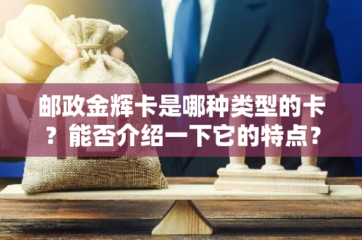 邮政金辉卡是哪种类型的卡？能否介绍一下它的特点？